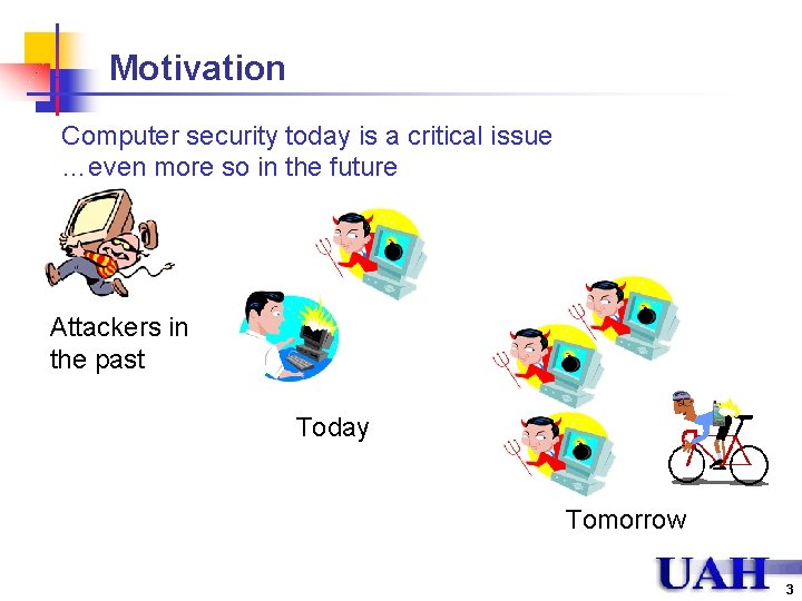 Motivation Computer security today is a critical issue …even more so in the future