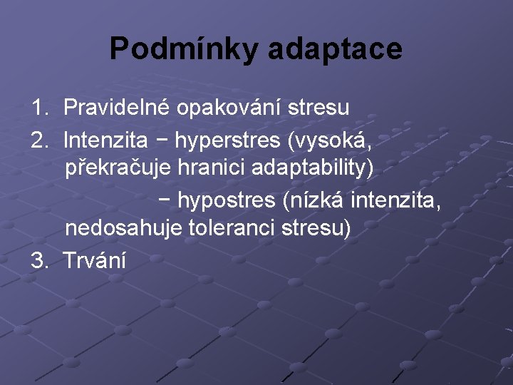 Podmínky adaptace 1. Pravidelné opakování stresu 2. Intenzita − hyperstres (vysoká, překračuje hranici adaptability)