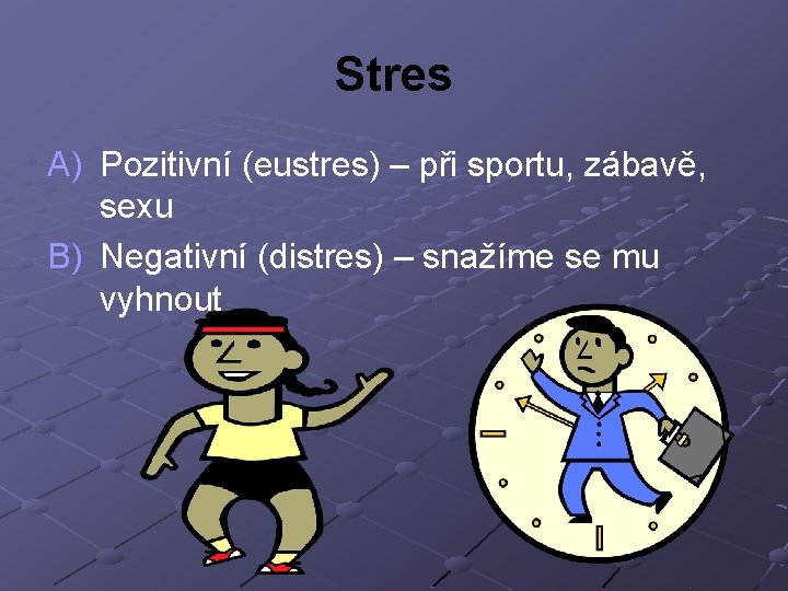 Stres A) Pozitivní (eustres) – při sportu, zábavě, sexu B) Negativní (distres) – snažíme