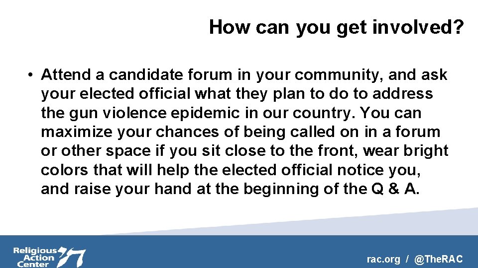 How can you get involved? • Attend a candidate forum in your community, and