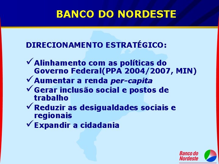 BANCO DO NORDESTE DIRECIONAMENTO ESTRATÉGICO: üAlinhamento com as políticas do Governo Federal(PPA 2004/2007, MIN)