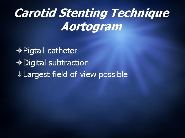 Carotid Stenting Technique Aortogram Pigtail catheter Digital subtraction Largest field of view possible 