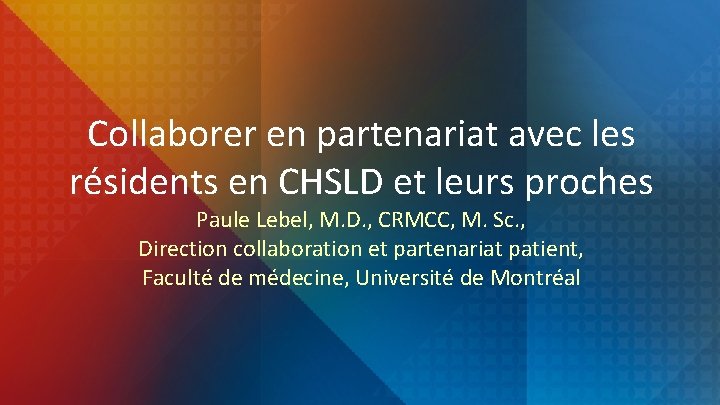 Collaborer en partenariat avec les résidents en CHSLD et leurs proches Paule Lebel, M.