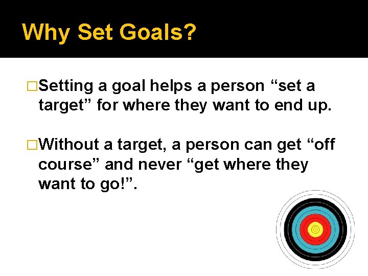 Why Set Goals? �Setting a goal helps a person “set a target” for where