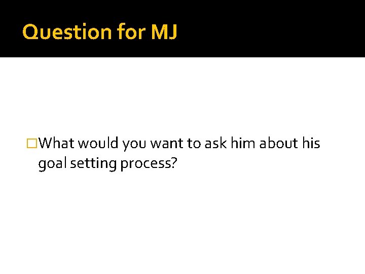 Question for MJ �What would you want to ask him about his goal setting