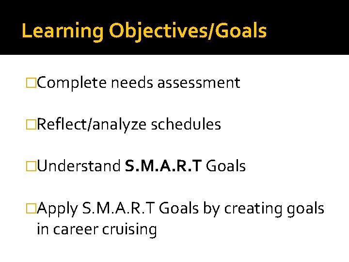 Learning Objectives/Goals �Complete needs assessment �Reflect/analyze schedules �Understand S. M. A. R. T Goals