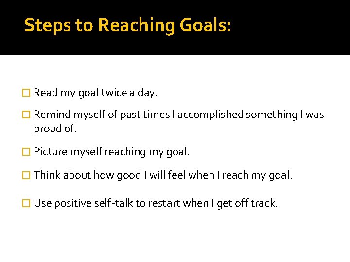 Steps to Reaching Goals: � Read my goal twice a day. � Remind myself