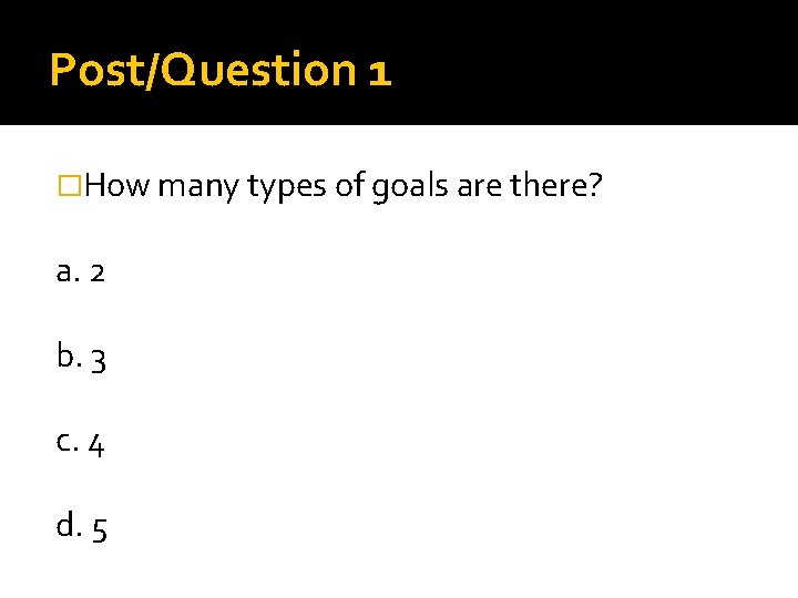 Post/Question 1 �How many types of goals are there? a. 2 b. 3 c.