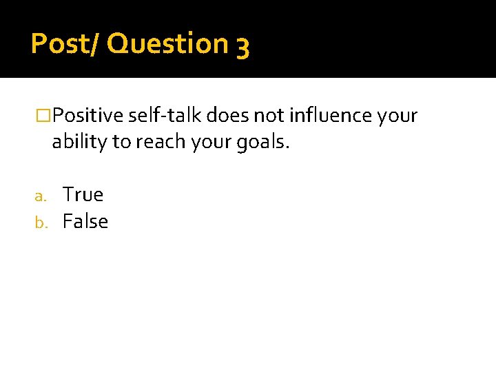 Post/ Question 3 �Positive self-talk does not influence your ability to reach your goals.