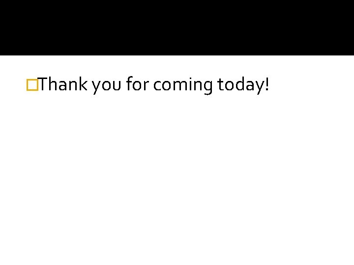 �Thank you for coming today! 