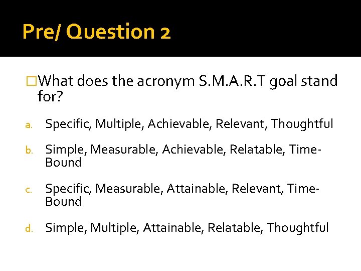 Pre/ Question 2 �What does the acronym S. M. A. R. T goal stand