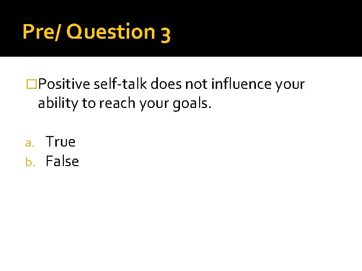 Pre/ Question 3 �Positive self-talk does not influence your ability to reach your goals.