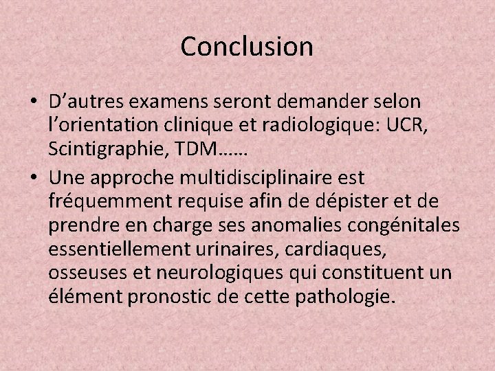 Conclusion • D’autres examens seront demander selon l’orientation clinique et radiologique: UCR, Scintigraphie, TDM……
