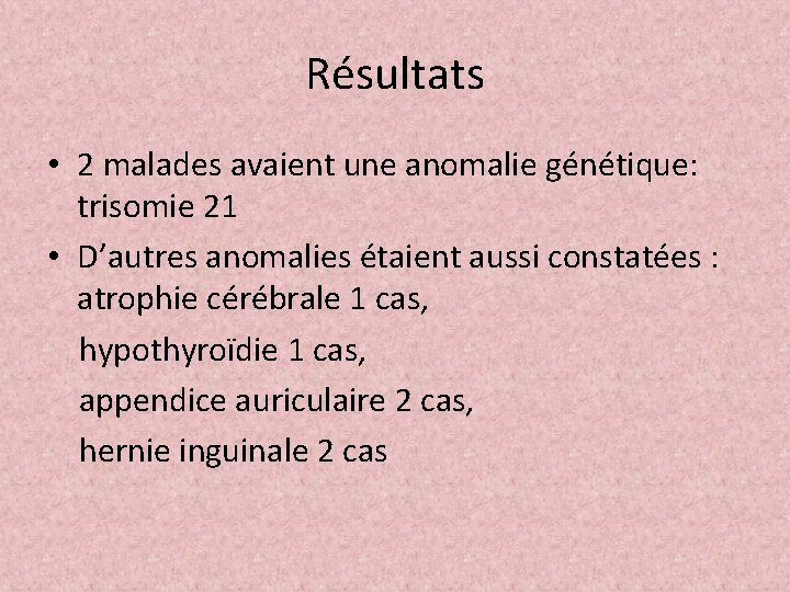 Résultats • 2 malades avaient une anomalie génétique: trisomie 21 • D’autres anomalies étaient