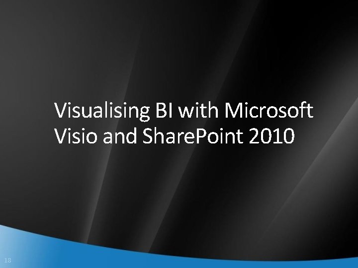 Visualising BI with Microsoft Visio and Share. Point 2010 18 