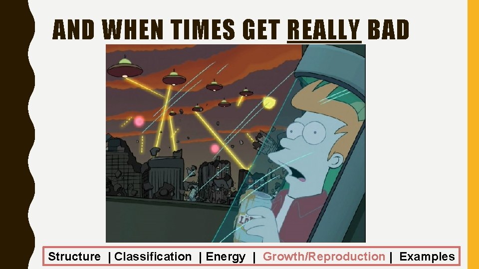 AND WHEN TIMES GET REALLY BAD Structure | Classification | Energy | Growth/Reproduction |