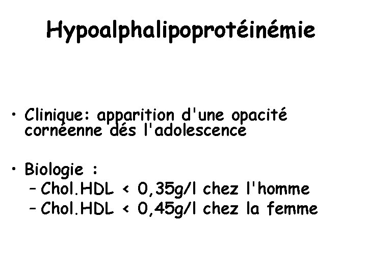 Hypoalphalipoprotéinémie • Clinique: apparition d'une opacité cornéenne dés l'adolescence • Biologie : – Chol.