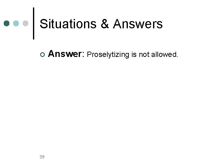 Situations & Answers ¢ 39 Answer: Proselytizing is not allowed. 