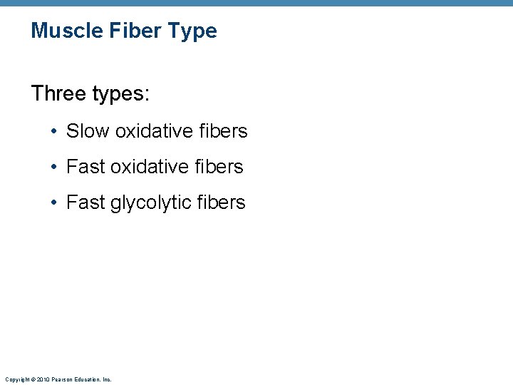 Muscle Fiber Type Three types: • Slow oxidative fibers • Fast glycolytic fibers Copyright