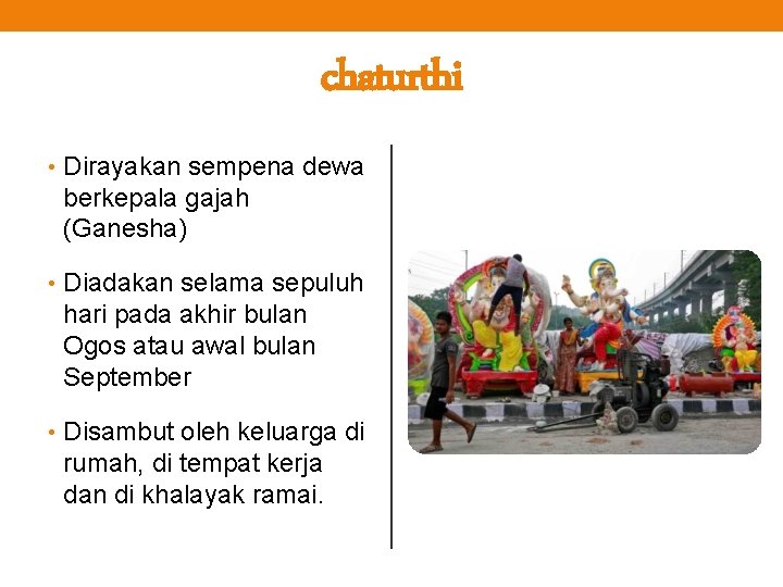 chaturthi • Dirayakan sempena dewa berkepala gajah (Ganesha) • Diadakan selama sepuluh hari pada