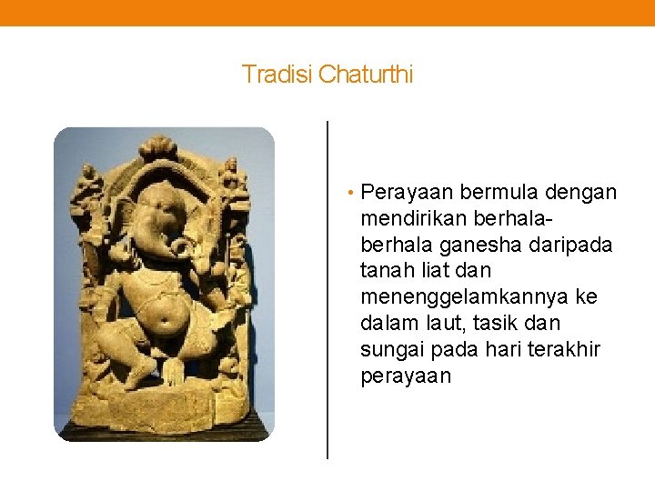 Tradisi Chaturthi • Perayaan bermula dengan mendirikan berhala ganesha daripada tanah liat dan menenggelamkannya