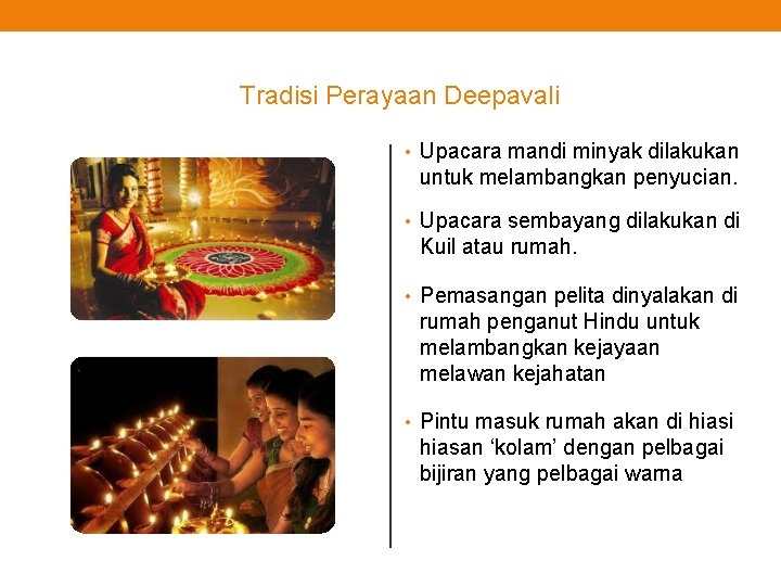 Tradisi Perayaan Deepavali • Upacara mandi minyak dilakukan untuk melambangkan penyucian. • Upacara sembayang