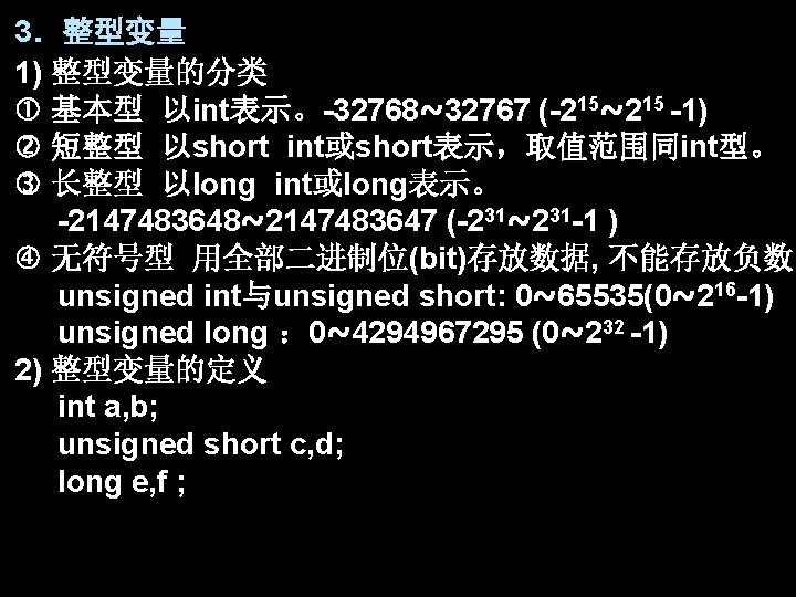 3．整型变量 1) 整型变量的分类 基本型 以int表示。-32768~32767 (-215~215 -1) 短整型 以short int或short表示，取值范围同int型。 长整型 以long int或long表示。 -2147483648~2147483647