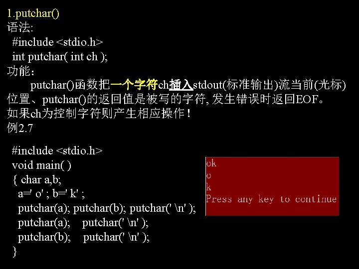 1. putchar() 语法: #include <stdio. h> int putchar( int ch ); 功能： putchar()函数把一个字符ch插入stdout(标准输出)流当前(光标) 位置、putchar()的返回值是被写的字符,