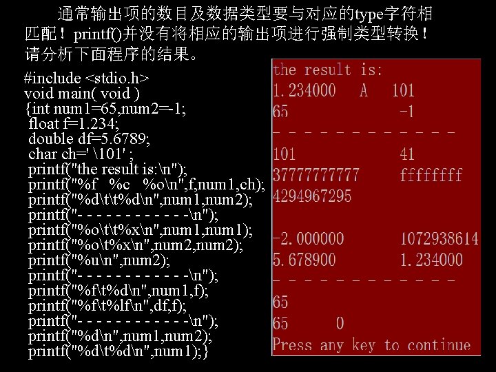 通常输出项的数目及数据类型要与对应的type字符相 匹配！printf()并没有将相应的输出项进行强制类型转换！ 请分析下面程序的结果。 #include <stdio. h> void main( void ) {int num 1=65, num