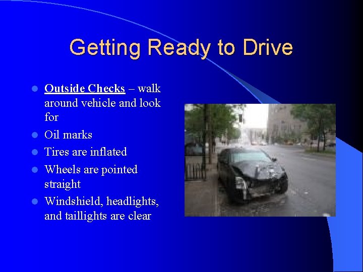 Getting Ready to Drive l l l Outside Checks – walk around vehicle and