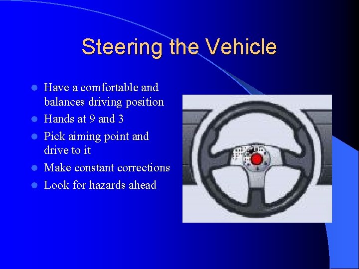 Steering the Vehicle l l l Have a comfortable and balances driving position Hands