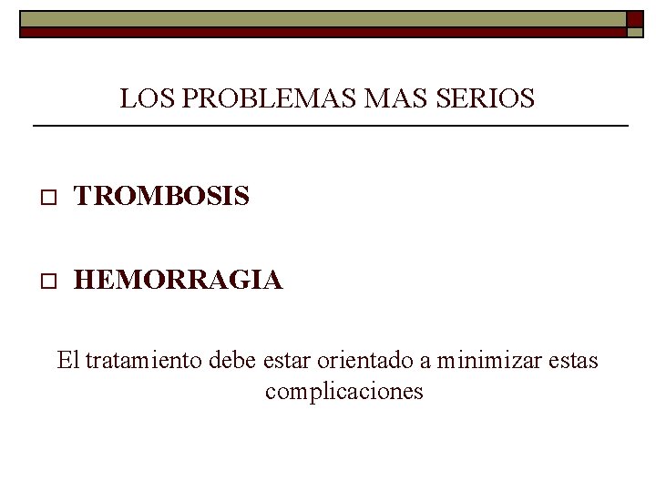 LOS PROBLEMAS SERIOS o TROMBOSIS o HEMORRAGIA El tratamiento debe estar orientado a minimizar