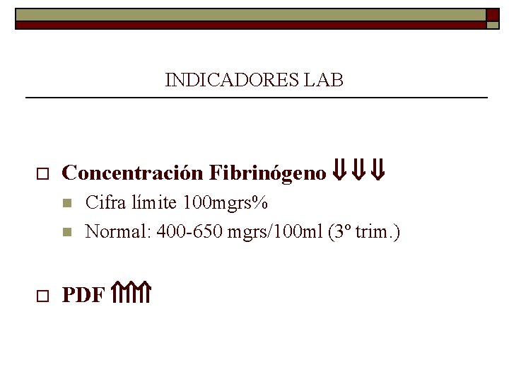 INDICADORES LAB o Concentración Fibrinógeno n n o Cifra límite 100 mgrs% Normal: 400