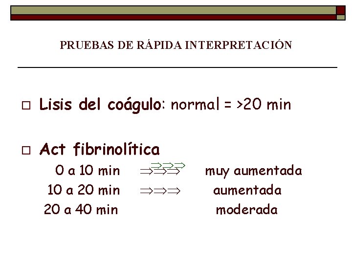 PRUEBAS DE RÁPIDA INTERPRETACIÓN o Lisis del coágulo: normal = >20 min o Act