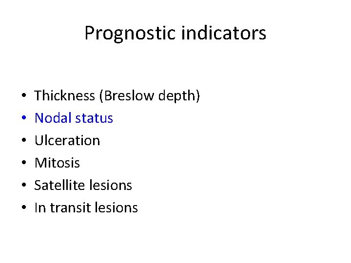 Prognostic indicators • • • Thickness (Breslow depth) Nodal status Ulceration Mitosis Satellite lesions