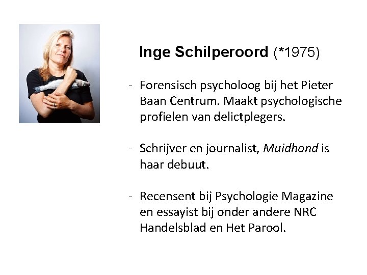 Inge Schilperoord (*1975) Forensisch psycholoog bij het Pieter Baan Centrum. Maakt psychologische profielen van