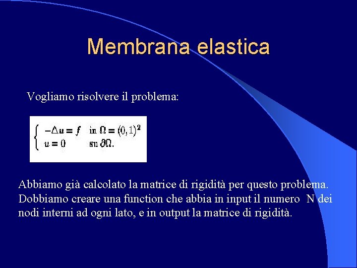 Membrana elastica Vogliamo risolvere il problema: Abbiamo già calcolato la matrice di rigidità per