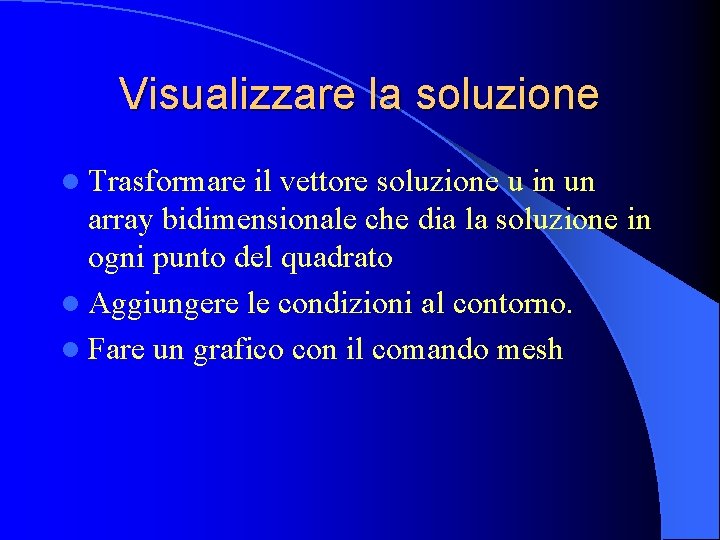 Visualizzare la soluzione l Trasformare il vettore soluzione u in un array bidimensionale che