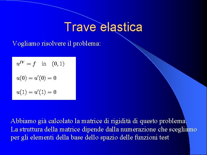 Trave elastica Vogliamo risolvere il problema: Abbiamo già calcolato la matrice di rigidità di