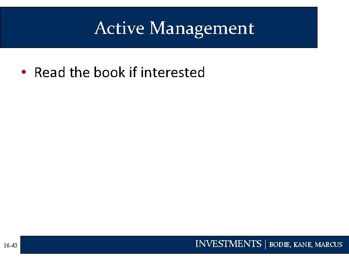 Active Management • Read the book if interested 16 -43 INVESTMENTS | BODIE, KANE,