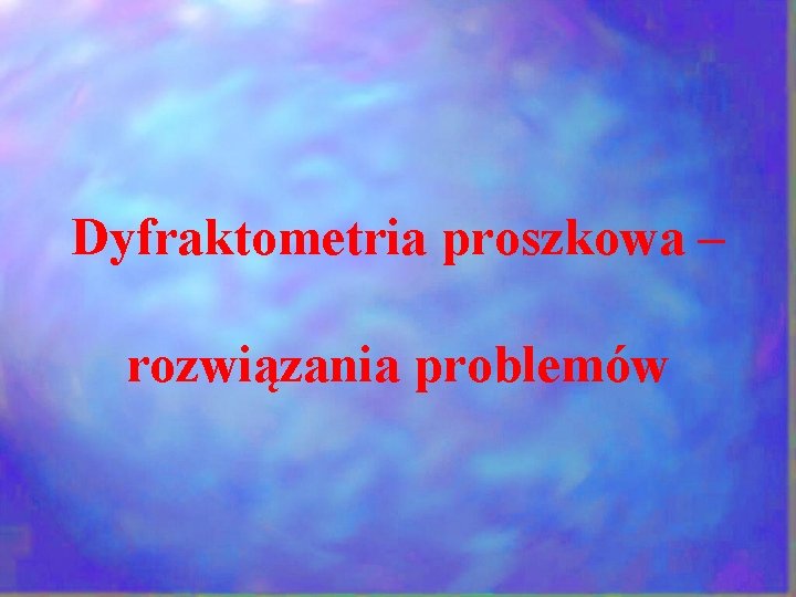 Dyfraktometria proszkowa – rozwiązania problemów Dyfraktometria proszkowa – rozwiązania problemów