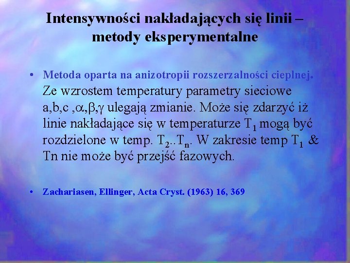 Intensywności nakładających się linii – metody eksperymentalne • Metoda oparta na anizotropii rozszerzalności cieplnej. Intensywności nakładających się linii – metody eksperymentalne • Metoda oparta na anizotropii rozszerzalności cieplnej.