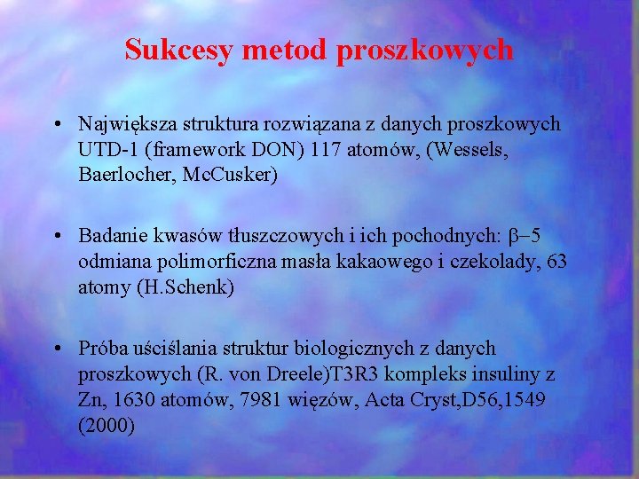 Sukcesy metod proszkowych • Największa struktura rozwiązana z danych proszkowych UTD-1 (framework DON) 117 Sukcesy metod proszkowych • Największa struktura rozwiązana z danych proszkowych UTD-1 (framework DON) 117