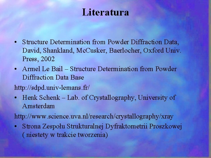 Literatura • Structure Determination from Powder Diffraction Data, David, Shankland, Mc. Cusker, Baerlocher, Oxford