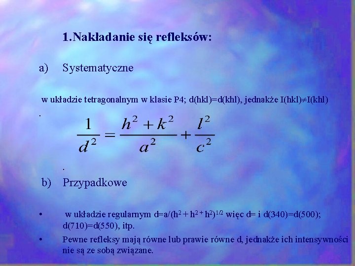 1. Nakładanie się refleksów: a) Systematyczne w układzie tetragonalnym w klasie P 4; d(hkl)=d(khl), 1. Nakładanie się refleksów: a) Systematyczne w układzie tetragonalnym w klasie P 4; d(hkl)=d(khl),