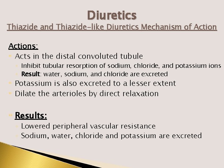 Diuretics Thiazide and Thiazide-like Diuretics Mechanism of Actions: Acts in the distal convoluted tubule