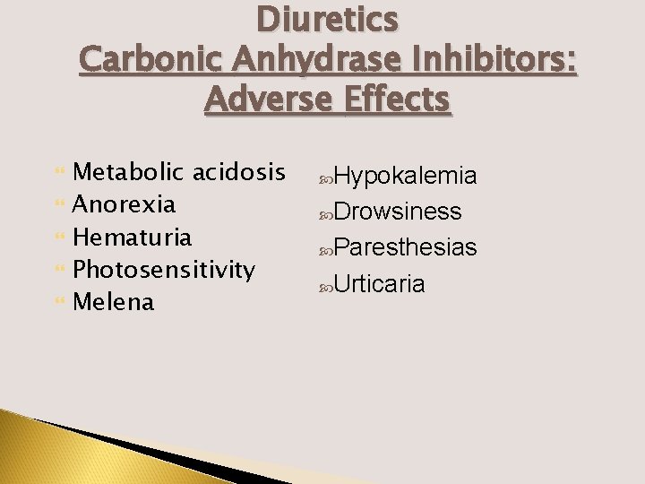 Diuretics Carbonic Anhydrase Inhibitors: Adverse Effects Metabolic acidosis Anorexia Hematuria Photosensitivity Melena Hypokalemia Drowsiness
