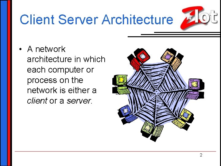 Client Server Architecture • A network architecture in which each computer or process on