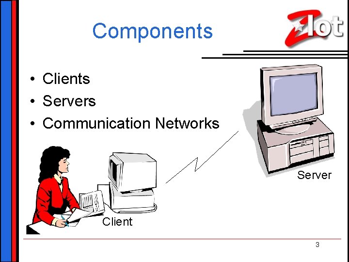 Components • Clients • Servers • Communication Networks Server Client 3 Components • Clients • Servers • Communication Networks Server Client 3