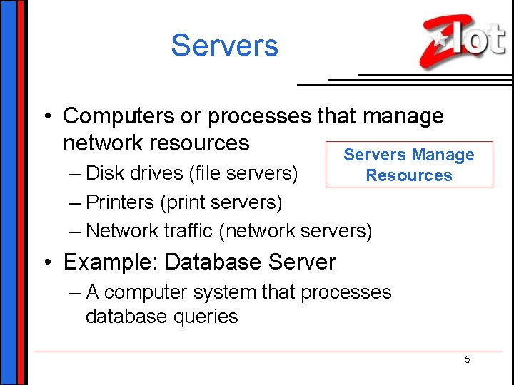 Servers • Computers or processes that manage network resources Servers Manage – Disk drives